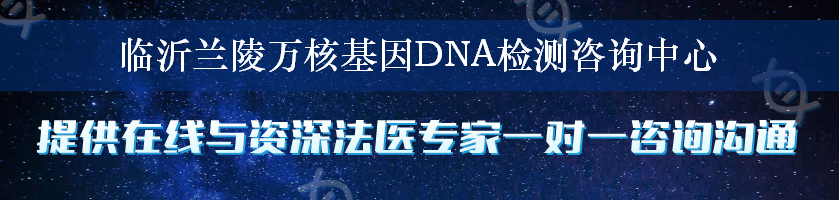 临沂兰陵万核基因DNA检测咨询中心